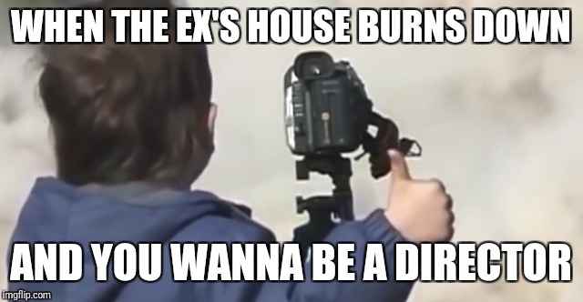 WHEN THE EX'S HOUSE BURNS DOWN; AND YOU WANNA BE A DIRECTOR | image tagged in demolition,camera,little kid | made w/ Imgflip meme maker