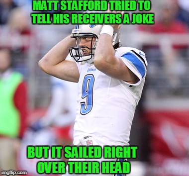 Matthew Stafford | MATT STAFFORD TRIED TO TELL HIS RECEIVERS A JOKE; BUT IT SAILED RIGHT OVER THEIR HEAD | image tagged in matthew stafford,detroit lions,nfl,nfl memes,nfl football | made w/ Imgflip meme maker