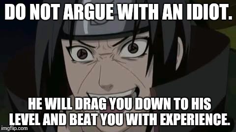 Itachi crazy face | DO NOT ARGUE WITH AN IDIOT. HE WILL DRAG YOU DOWN TO HIS LEVEL AND BEAT YOU WITH EXPERIENCE. | image tagged in itachi crazy face | made w/ Imgflip meme maker