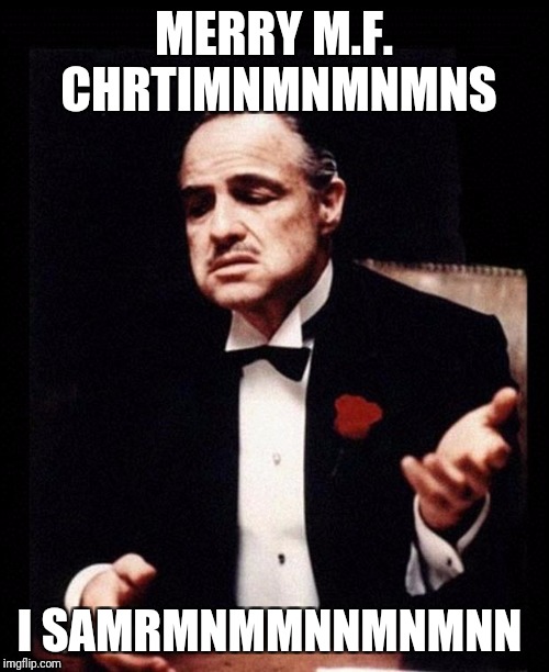 Don Corleone | MERRY M.F. CHRTIMNMNMNMNS; I SAMRMNMMNNMNMNN | image tagged in don corleone | made w/ Imgflip meme maker