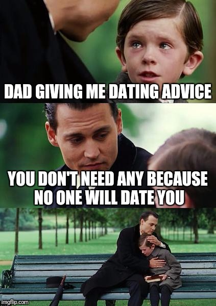 Savage Dad | DAD GIVING ME DATING ADVICE; YOU DON'T NEED ANY BECAUSE NO ONE WILL DATE YOU | image tagged in memes,finding neverland,savage,roast,harsh | made w/ Imgflip meme maker