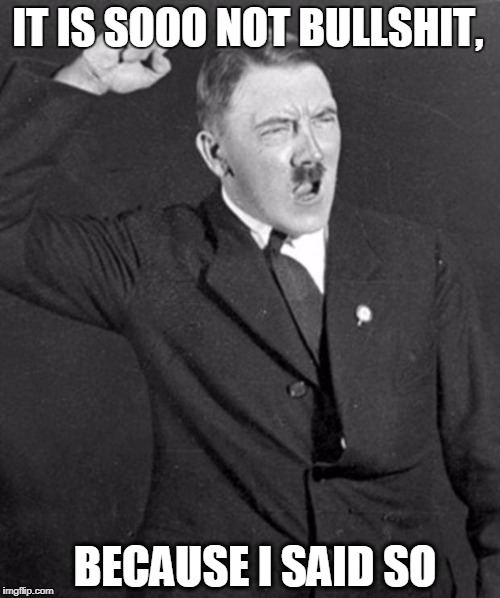 Angry Hitler | IT IS SOOO NOT BULLSHIT, BECAUSE I SAID SO | image tagged in angry hitler | made w/ Imgflip meme maker
