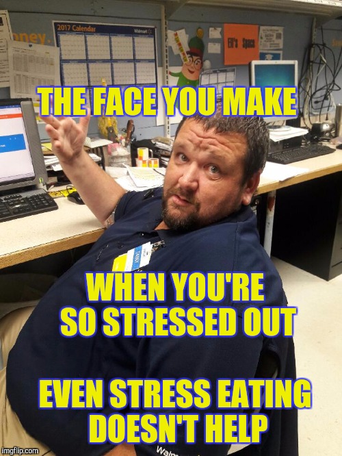 Stressed out | THE FACE YOU MAKE; WHEN YOU'RE SO STRESSED OUT; EVEN STRESS EATING DOESN'T HELP | image tagged in walmart manager danny,retail | made w/ Imgflip meme maker