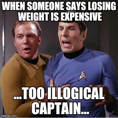 Fat logic | WHEN SOMEONE SAYS LOSING WEIGHT IS EXPENSIVE; ...TOO ILLOGICAL CAPTAIN... | image tagged in star trek inappropriate touching,dieting | made w/ Imgflip meme maker