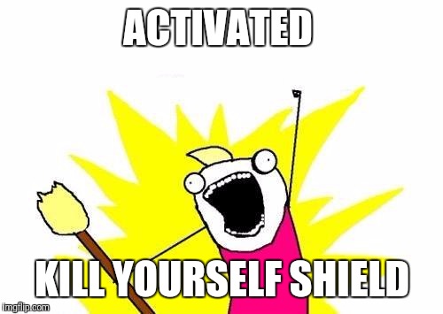 ACTIVATED KILL YOURSELF SHIELD | image tagged in memes,x all the y | made w/ Imgflip meme maker