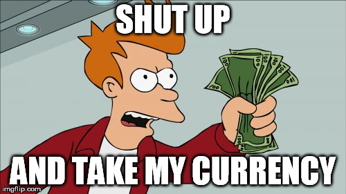Shut Up And Take My Money Fry Meme | SHUT UP; AND TAKE MY CURRENCY | image tagged in memes,shut up and take my money fry | made w/ Imgflip meme maker