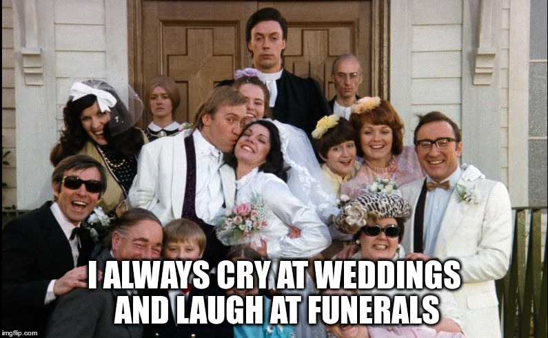 I ALWAYS CRY AT WEDDINGS AND LAUGH AT FUNERALS | image tagged in rhps wedding | made w/ Imgflip meme maker