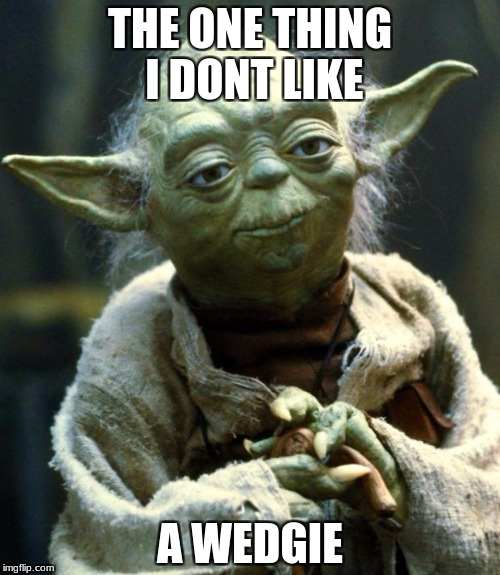 Star Wars Yoda Meme | THE ONE THING I DONT LIKE; A WEDGIE | image tagged in memes,star wars yoda | made w/ Imgflip meme maker