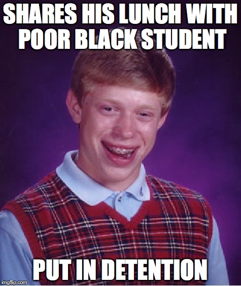 Bad Luck Brian | SHARES HIS LUNCH WITH POOR BLACK STUDENT; PUT IN DETENTION | image tagged in memes,bad luck brian,lunch time,poverty | made w/ Imgflip meme maker
