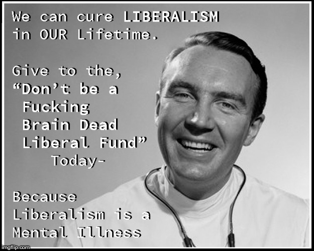 Liberals are mentally ill | image tagged in liberalism is a mental disorder,current events,politics lol,lol so funny,funny memes,politics | made w/ Imgflip meme maker