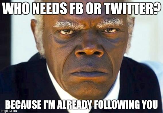 Who needs FB or Twitter? Because i'm already following you | WHO NEEDS FB OR TWITTER? BECAUSE I'M ALREADY FOLLOWING YOU | image tagged in stephen django,django unchained,samuel l jackson | made w/ Imgflip meme maker