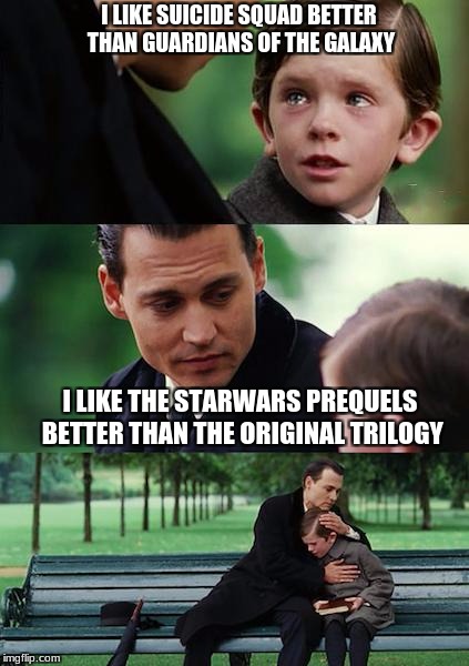 it's like coming out, but for geeks | I LIKE SUICIDE SQUAD BETTER THAN GUARDIANS OF THE GALAXY; I LIKE THE STARWARS PREQUELS BETTER THAN THE ORIGINAL TRILOGY | image tagged in memes,finding neverland,star wars,suicide squad,minorities | made w/ Imgflip meme maker