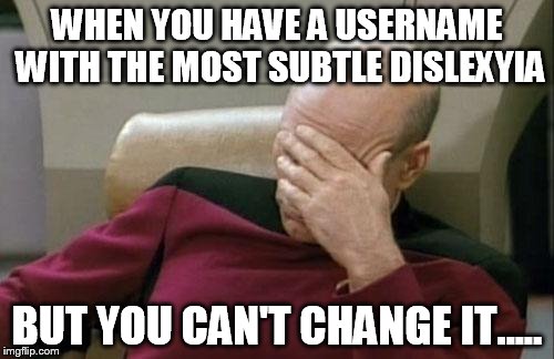 Captain Picard Facepalm | WHEN YOU HAVE A USERNAME WITH THE MOST SUBTLE DISLEXYIA; BUT YOU CAN'T CHANGE IT..... | image tagged in memes,captain picard facepalm,imgflip users,imgflip,username,upvotes | made w/ Imgflip meme maker