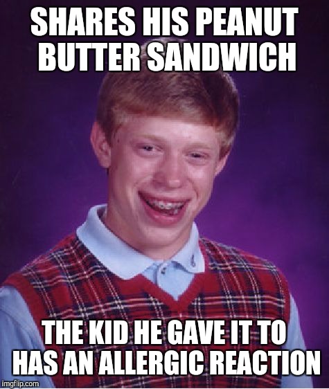 Bad Luck Brian Meme | SHARES HIS PEANUT BUTTER SANDWICH THE KID HE GAVE IT TO HAS AN ALLERGIC REACTION | image tagged in memes,bad luck brian | made w/ Imgflip meme maker