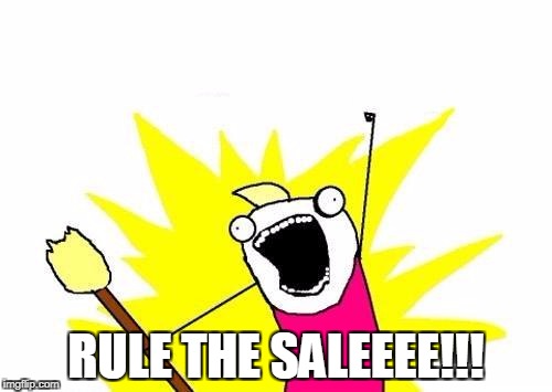 X All The Y | RULE THE SALEEEE!!! | image tagged in memes,x all the y | made w/ Imgflip meme maker