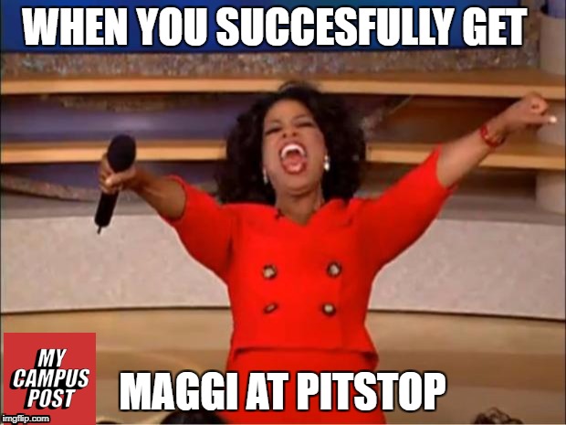 Oprah You Get A Meme | WHEN YOU SUCCESFULLY GET; MAGGI AT PITSTOP | image tagged in memes,oprah you get a | made w/ Imgflip meme maker