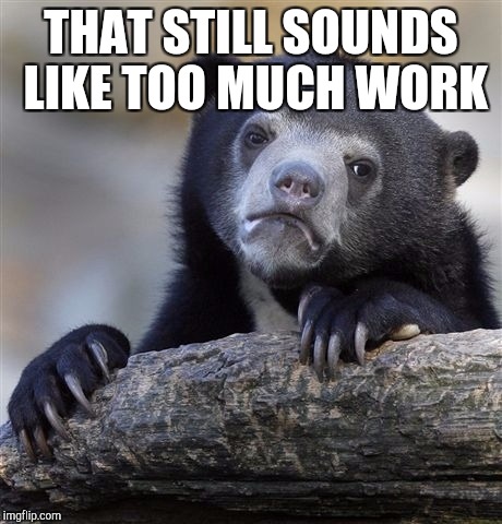 Confession Bear Meme | THAT STILL SOUNDS LIKE TOO MUCH WORK | image tagged in memes,confession bear | made w/ Imgflip meme maker