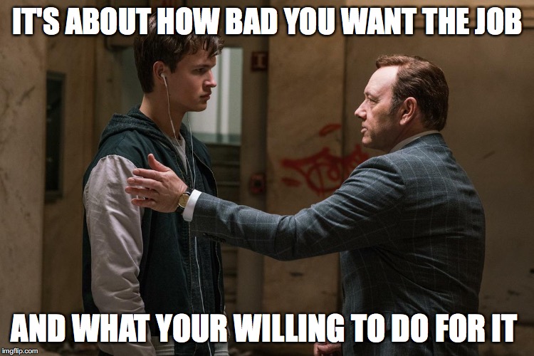 Kevin Spacey   | IT'S ABOUT HOW BAD YOU WANT THE JOB; AND WHAT YOUR WILLING TO DO FOR IT | image tagged in kevin spacey | made w/ Imgflip meme maker