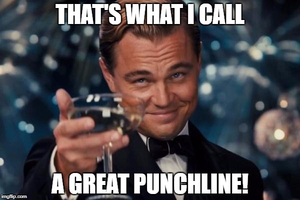 Leonardo Dicaprio Cheers Meme | THAT'S WHAT I CALL A GREAT PUNCHLINE! | image tagged in memes,leonardo dicaprio cheers | made w/ Imgflip meme maker