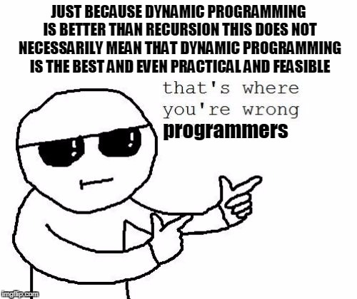 That's where you're wrong kiddo | JUST BECAUSE DYNAMIC PROGRAMMING IS BETTER THAN RECURSION THIS DOES NOT NECESSARILY MEAN THAT DYNAMIC PROGRAMMING IS THE BEST AND EVEN PRACTICAL AND FEASIBLE; programmers | image tagged in that's where you're wrong kiddo | made w/ Imgflip meme maker