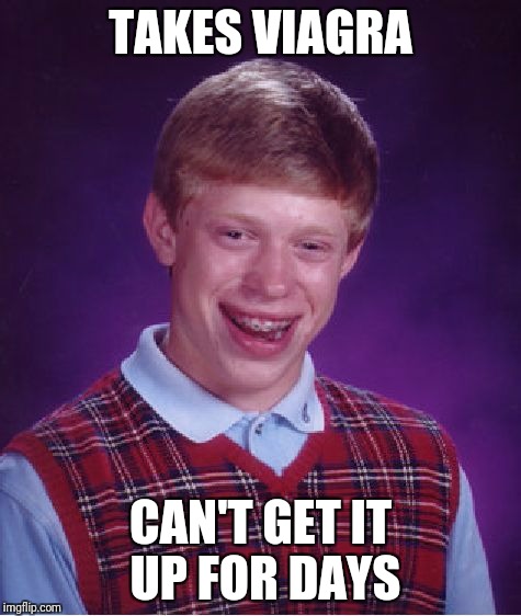 Bad Luck Brian | TAKES VIAGRA; CAN'T GET IT UP FOR DAYS | image tagged in memes,bad luck brian | made w/ Imgflip meme maker