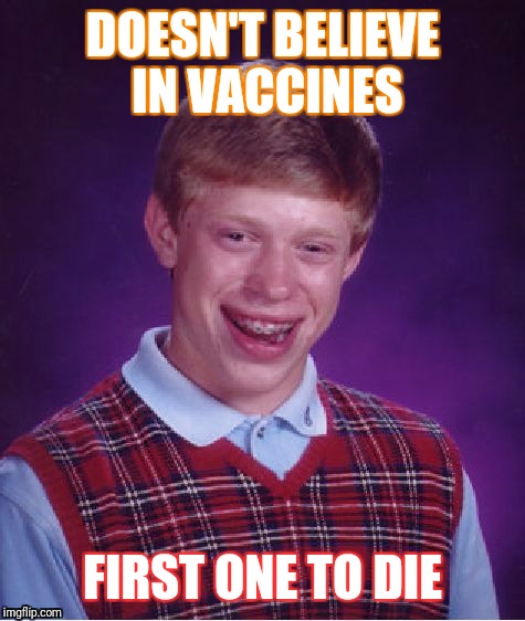 Bad Luck Brian Meme | DOESN'T BELIEVE IN VACCINES; FIRST ONE TO DIE | image tagged in memes,bad luck brian | made w/ Imgflip meme maker