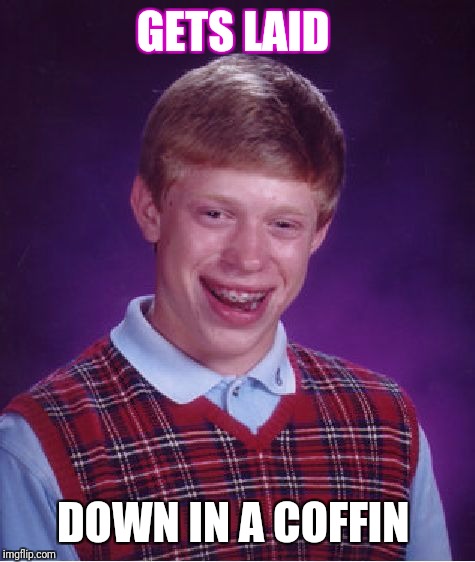 Bad Luck Brian | GETS LAID; DOWN IN A COFFIN | image tagged in memes,bad luck brian | made w/ Imgflip meme maker