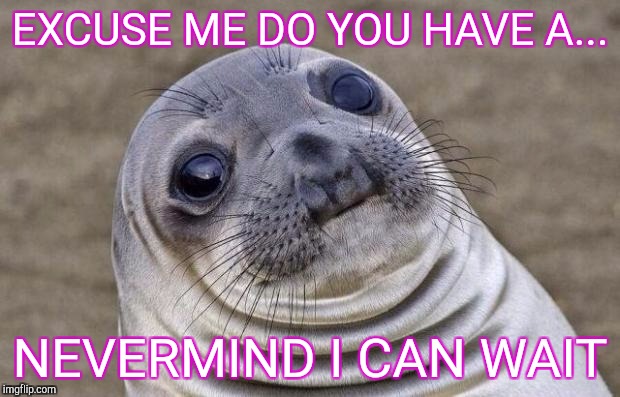 Awkward Moment Sealion Meme | EXCUSE ME DO YOU HAVE A... NEVERMIND I CAN WAIT | image tagged in memes,awkward moment sealion | made w/ Imgflip meme maker