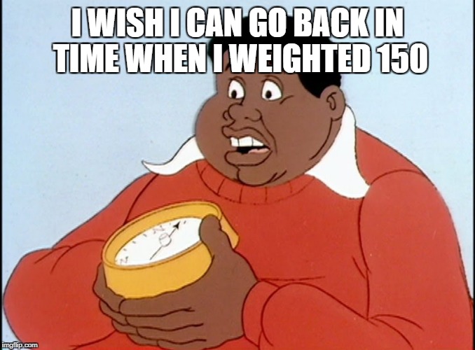 Fat Albert | I WISH I CAN GO BACK IN TIME WHEN I WEIGHTED 150 | image tagged in fat albert | made w/ Imgflip meme maker