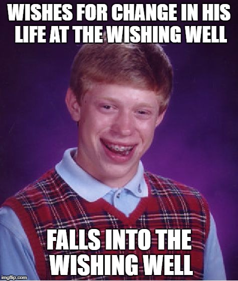 Not The Change He Was Wishing For | WISHES FOR CHANGE IN HIS LIFE AT THE WISHING WELL; FALLS INTO THE WISHING WELL | image tagged in memes,bad luck brian | made w/ Imgflip meme maker