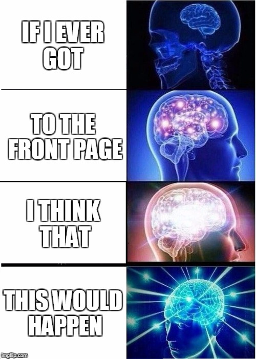front page | IF I EVER GOT; TO THE FRONT PAGE; I THINK THAT; THIS WOULD HAPPEN | image tagged in memes,expanding brain,front page,upvotes | made w/ Imgflip meme maker