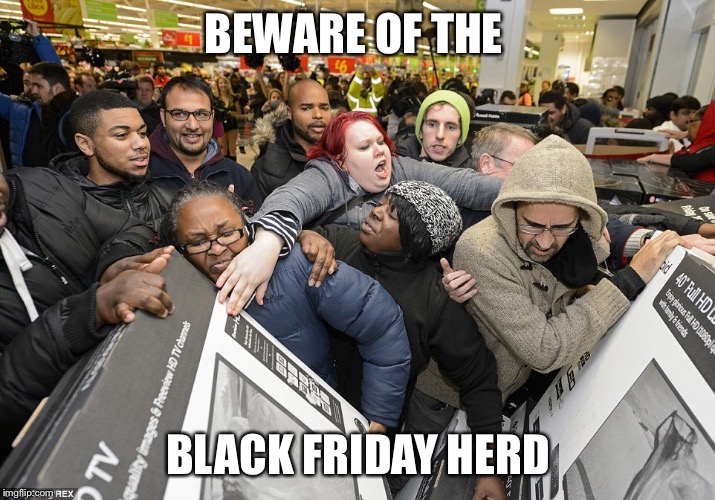 Black Friday Matters | BEWARE OF THE; BLACK FRIDAY HERD | image tagged in black friday matters | made w/ Imgflip meme maker