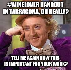 Gene Wilder | #WINELOVER HANGOUT IN TARRAGONA, OH REALLY? TELL ME AGAIN HOW THIS IS IMPORTANT FOR YOUR WORK? | image tagged in gene wilder | made w/ Imgflip meme maker
