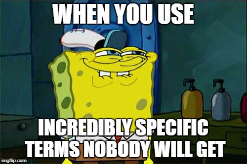 Don't You Squidward Meme | WHEN YOU USE INCREDIBLY SPECIFIC TERMS NOBODY WILL GET | image tagged in memes,dont you squidward | made w/ Imgflip meme maker
