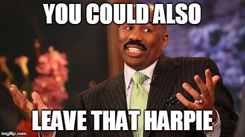 Steve Harvey Meme | YOU COULD ALSO LEAVE THAT HARPIE | image tagged in memes,steve harvey | made w/ Imgflip meme maker