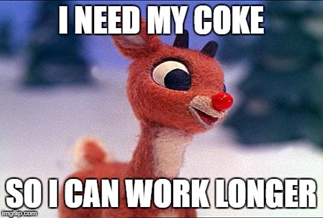 rudolph | I NEED MY COKE; SO I CAN WORK LONGER | image tagged in rudolph | made w/ Imgflip meme maker