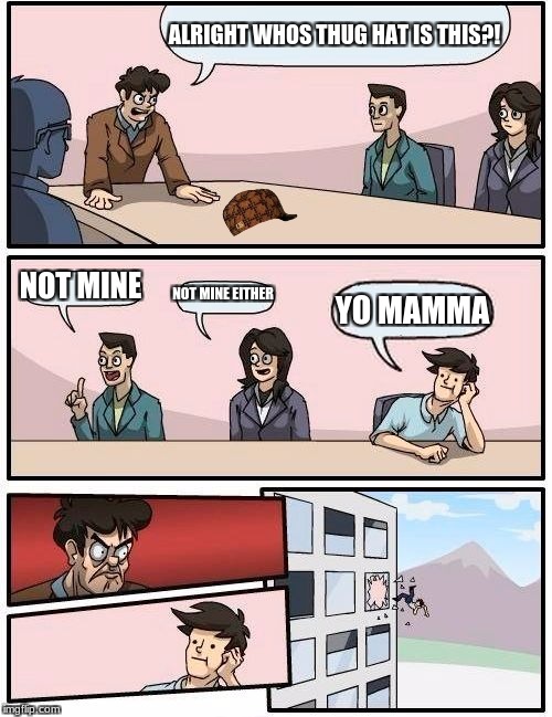 Boardroom Meeting Suggestion Meme | ALRIGHT WHOS THUG HAT IS THIS?! NOT MINE; NOT MINE EITHER; YO MAMMA | image tagged in memes,boardroom meeting suggestion,scumbag | made w/ Imgflip meme maker