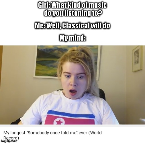 I only listening to REAL Music | Girl: What kind of music do you listening to? Me: Well, Classical will do; My mind: | image tagged in memes,music,all star,somebody kill me please,youtube | made w/ Imgflip meme maker