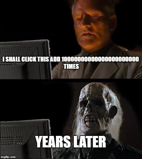 I'll Just Wait Here | I SHALL CLICK THIS ADD 10000000000000000000000 TIMES; YEARS LATER | image tagged in memes,ill just wait here | made w/ Imgflip meme maker