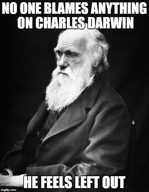 NO ONE BLAMES ANYTHING ON CHARLES DARWIN HE FEELS LEFT OUT | made w/ Imgflip meme maker