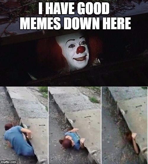 Pennywise has good memes | I HAVE GOOD MEMES DOWN HERE | image tagged in pennywise,memes | made w/ Imgflip meme maker
