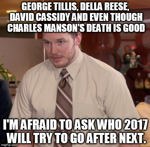Afraid To Ask Andy Meme | GEORGE TILLIS, DELLA REESE, DAVID CASSIDY AND EVEN THOUGH CHARLES MANSON'S DEATH IS GOOD; I'M AFRAID TO ASK WHO 2017 WILL TRY TO GO AFTER NEXT. | image tagged in memes,afraid to ask andy | made w/ Imgflip meme maker