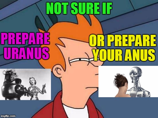 Futurama Fry Meme | NOT SURE IF OR PREPARE YOUR ANUS PREPARE URANUS | image tagged in memes,futurama fry | made w/ Imgflip meme maker