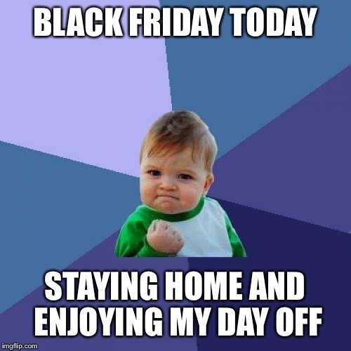 Never Really Did Anything for Black Friday... | BLACK FRIDAY TODAY; STAYING HOME AND ENJOYING MY DAY OFF | image tagged in memes,success kid,blackfriday,thanksgiving,home alone | made w/ Imgflip meme maker