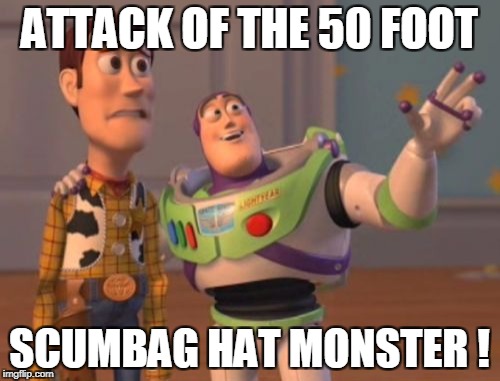 X, X Everywhere Meme | ATTACK OF THE 50 FOOT SCUMBAG HAT MONSTER ! | image tagged in memes,x x everywhere | made w/ Imgflip meme maker