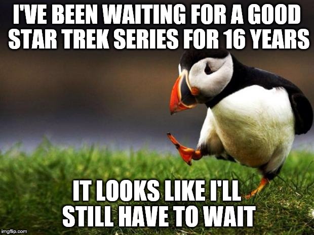 Star Trek: Something | I'VE BEEN WAITING FOR A GOOD STAR TREK SERIES FOR 16 YEARS; IT LOOKS LIKE I'LL STILL HAVE TO WAIT | image tagged in memes,unpopular opinion puffin,star trek | made w/ Imgflip meme maker