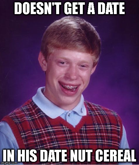 Doesn't get a date | DOESN'T GET A DATE; IN HIS DATE NUT CEREAL | image tagged in memes,bad luck brian | made w/ Imgflip meme maker