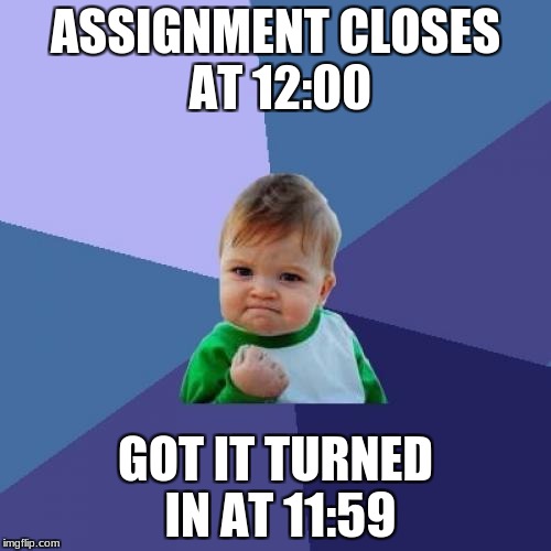 Success Kid | ASSIGNMENT CLOSES AT 12:00; GOT IT TURNED IN AT 11:59 | image tagged in memes,success kid | made w/ Imgflip meme maker