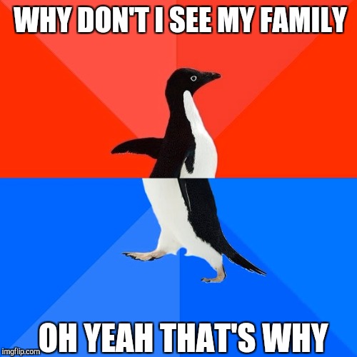 WHY DON'T I SEE MY FAMILY OH YEAH THAT'S WHY | made w/ Imgflip meme maker