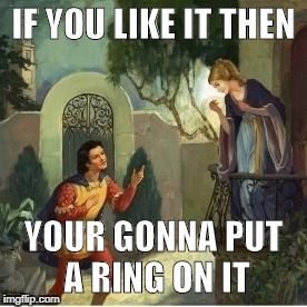 Romeo and Juliet | IF YOU LIKE IT THEN; YOUR GONNA PUT A RING ON IT | image tagged in romeo and juliet | made w/ Imgflip meme maker